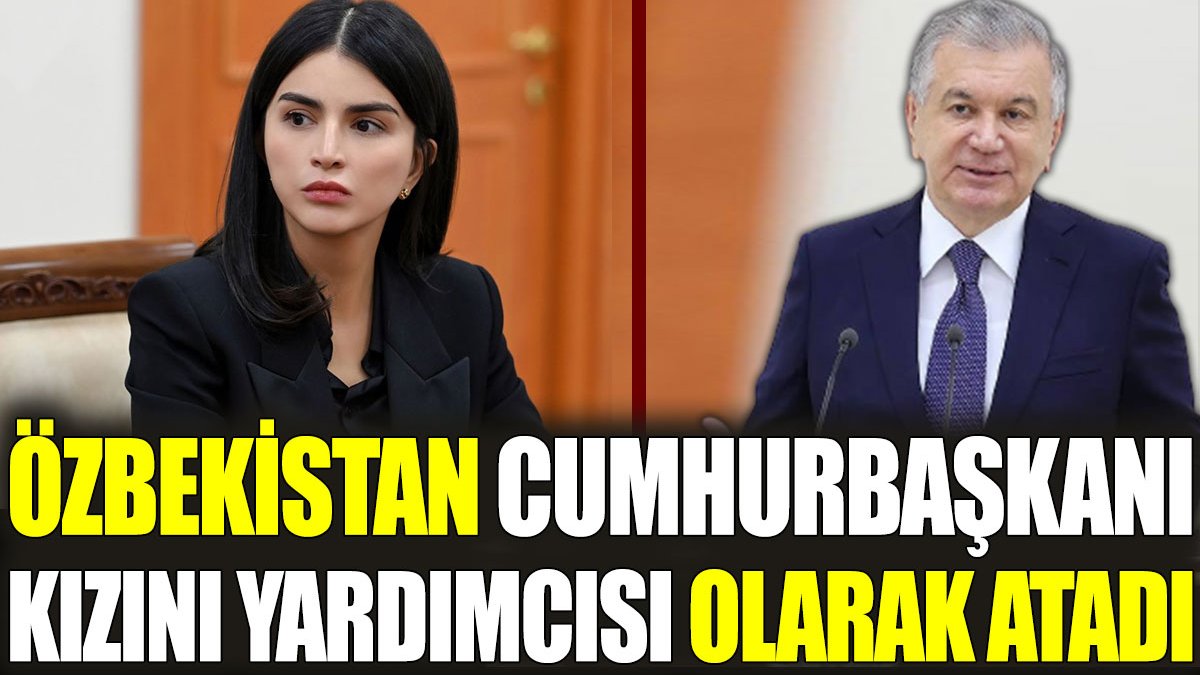 Özbekistan Cumhurbaşkanı kızını yardımcısı olarak atadı