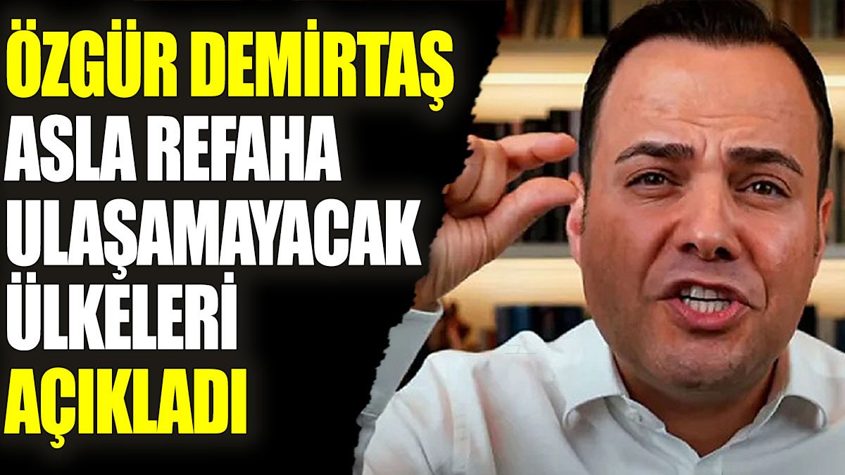 Özgür Demirtaş asla refaha ulaşamayacak ülkeleri açıkladı