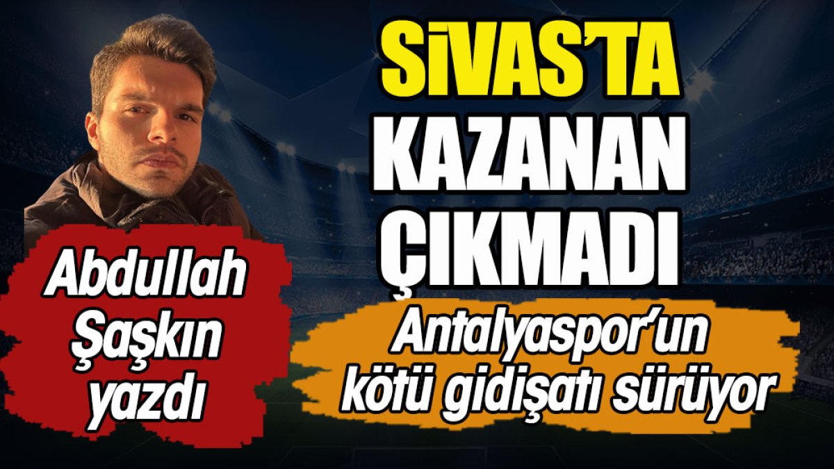 Sivas'ta kazanan çıkmadı. Antalyaspor'un kötü gidişatı sürüyor