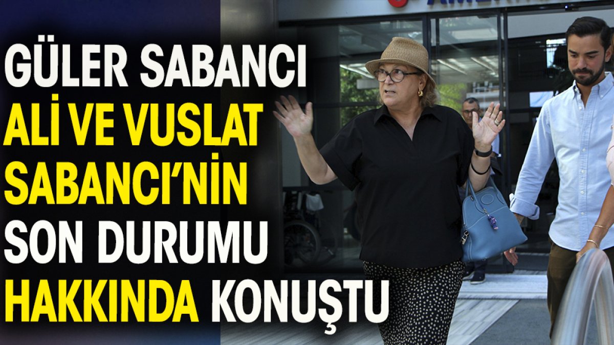 Güler Sabancı Ali ve Vuslat Sabancı'nın son durumu hakkında konuştu