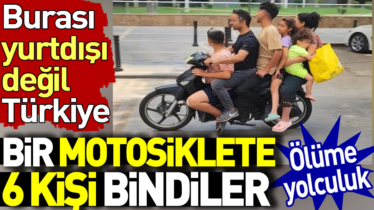 Bir motosiklete 6 kişi bindiler. Burası yurtdışı değil Türkiye. Ölüme yolculuk