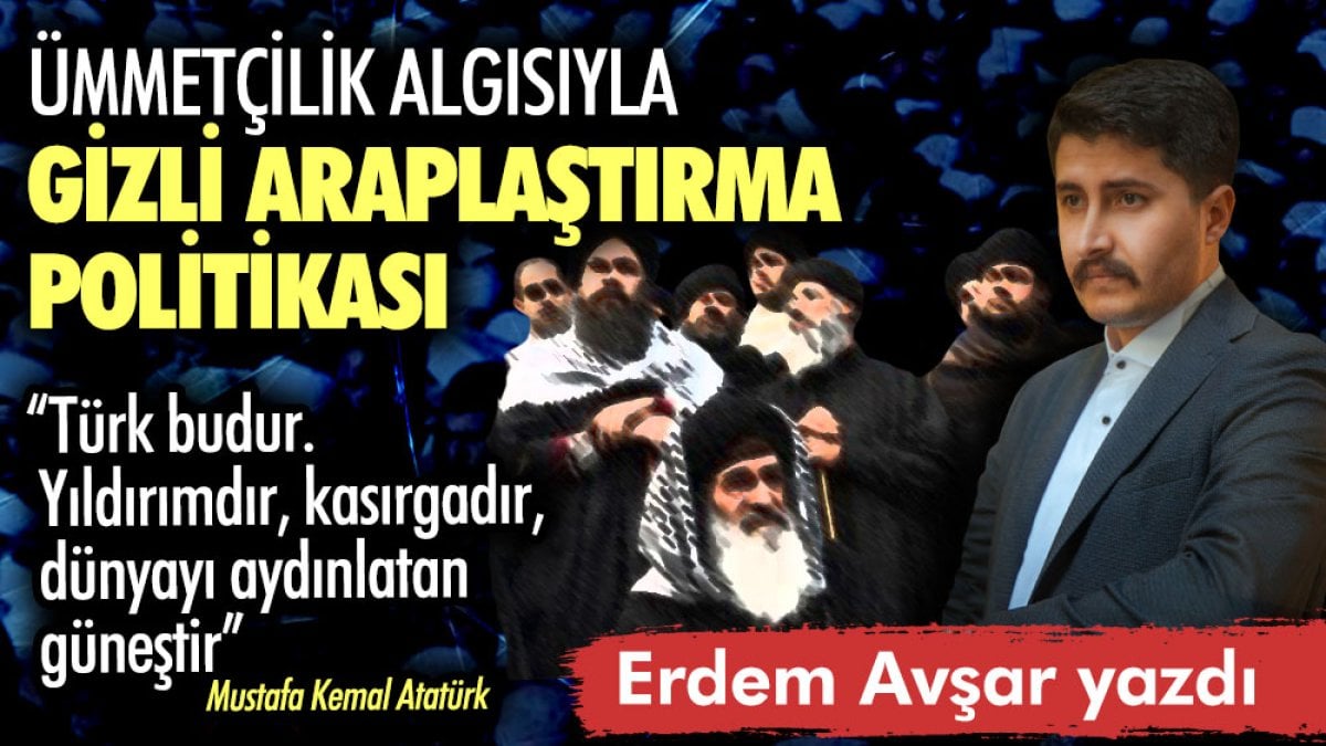 Ümmetçilik algısıyla gizli Araplaştırma politikası