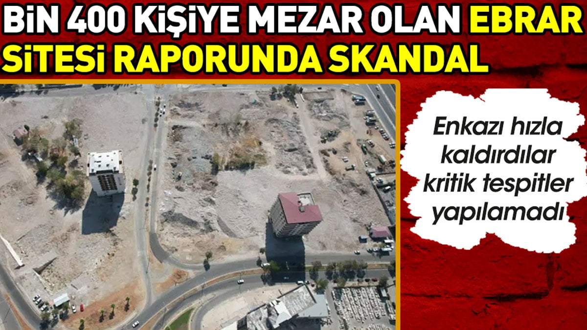 Depremin simgesi Ebrar Sitesi bilirkişi raporunda skandal. Enkaz hızla kaldırılınca bilirkişi raporu yapılamadı