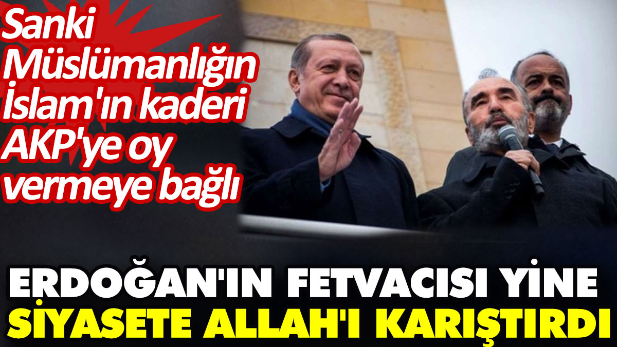 Erdoğan'ın fetvacısı yine siyasete Allah'ı karıştırdı