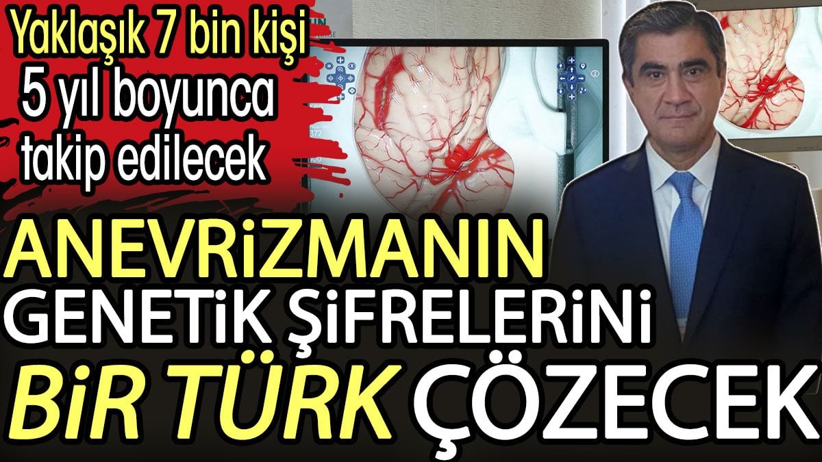 Anevrizmanın genetik şifrelerini bir Türk çözecek. Yaklaşık 7 bin kişi 5 yıl boyunca takip edilecek