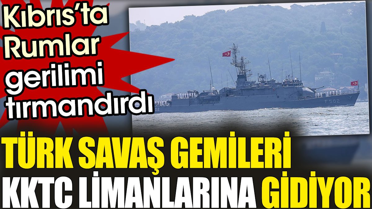 Kıbrıs’ta Rumların tansiyonu artırmasının ardından Türk savaş gemileri KKTC limanlarına gidiyor