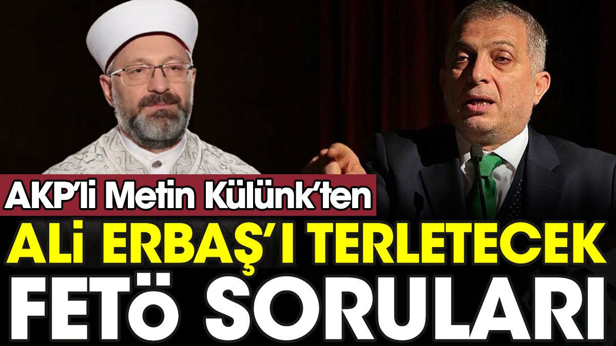 AKP’li Metin Külünk’ten Ali Erbaş’ı terletecek FETÖ soruları