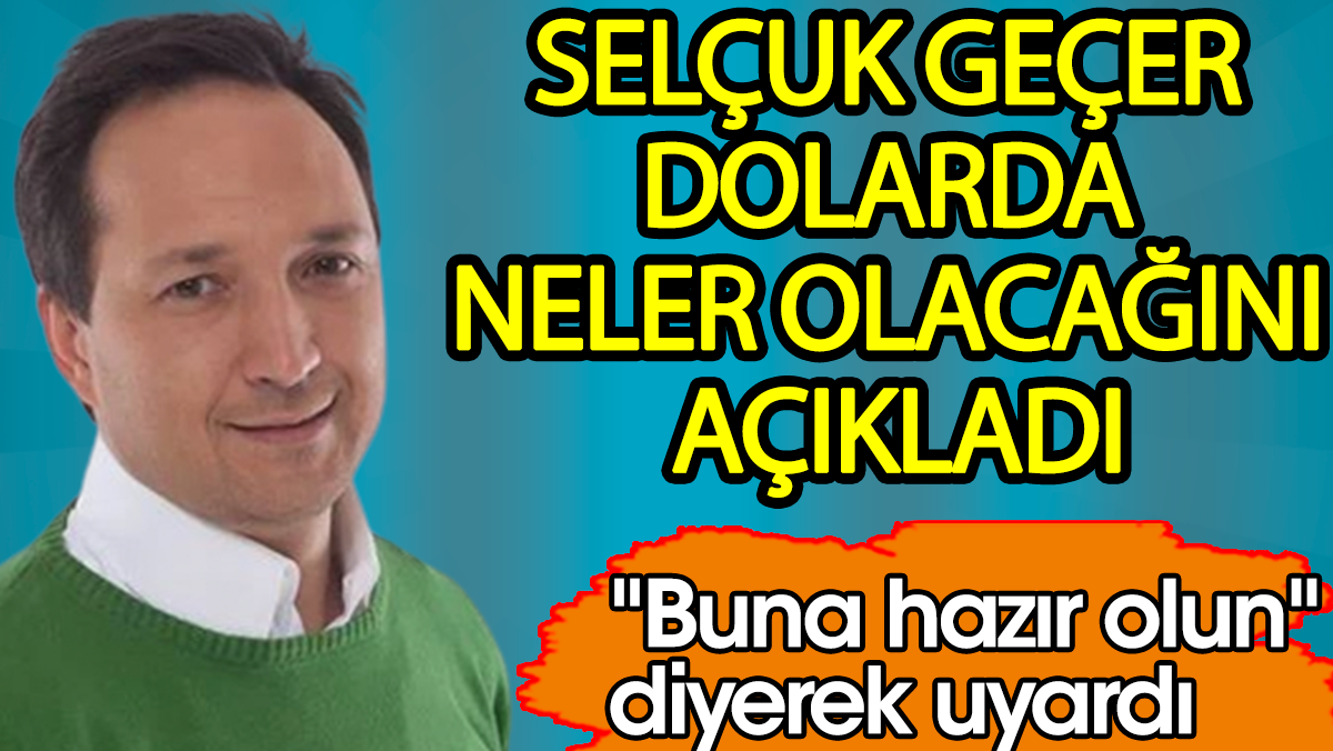 Selçuk Geçer dolarda neler olacağını açıkladı. Buna hazır olun diyerek uyardı