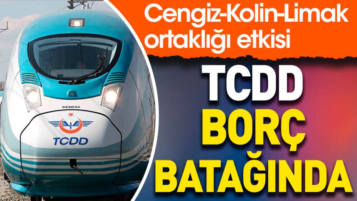 TCDD borç batağında. Cengiz Kolin Limak ortaklığı etkisi