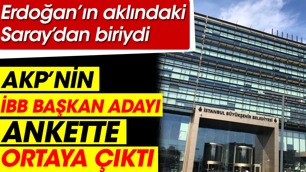 AKP'nin İBB Başkan adayı ankette ortaya çıktı. Erdoğan'ın aklındaki Saray'dan biriydi