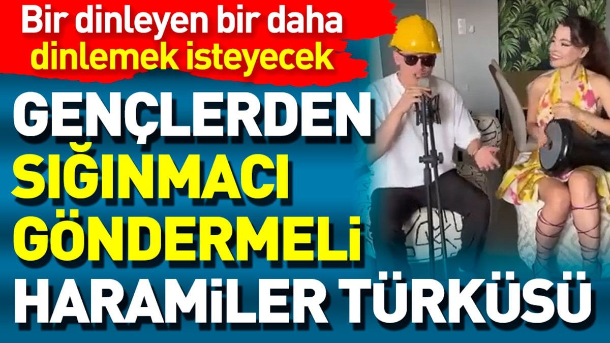 Gençlerden sığınmacı göndermeli haramiler türküsü