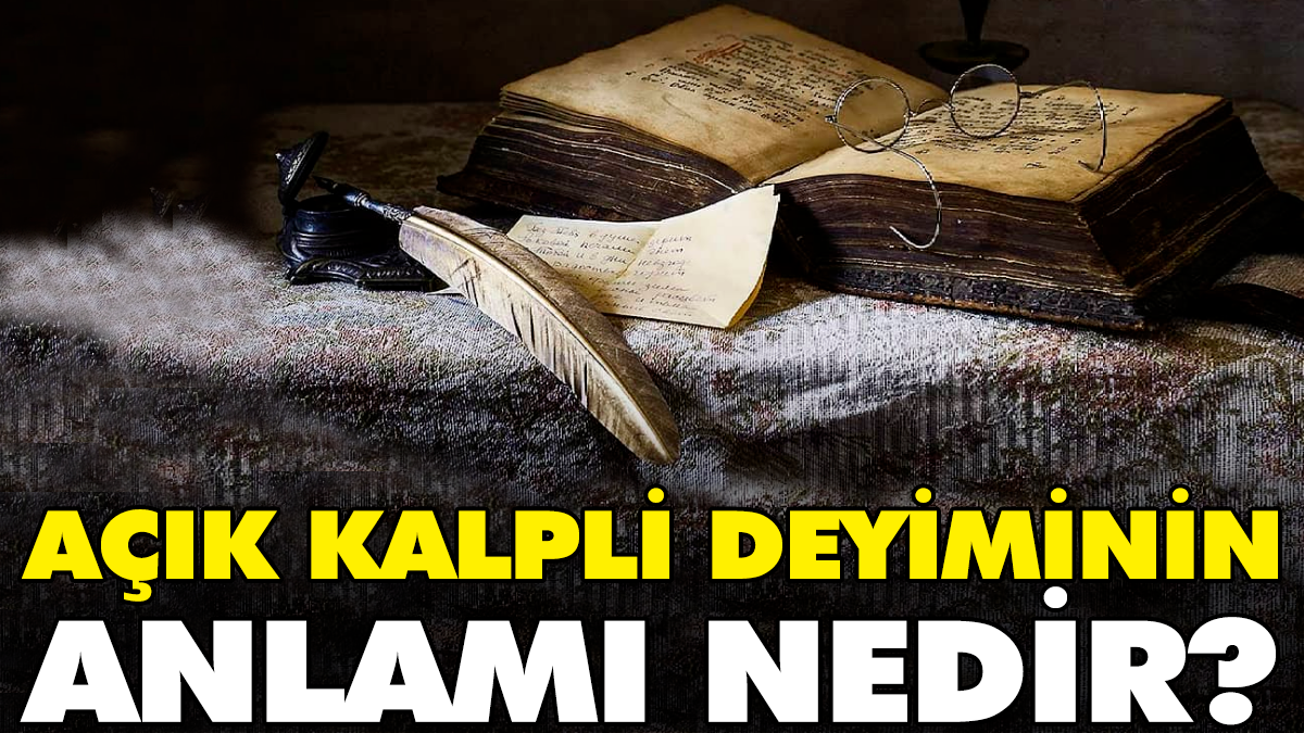 Açık kalpli deyiminin anlamı nedir?