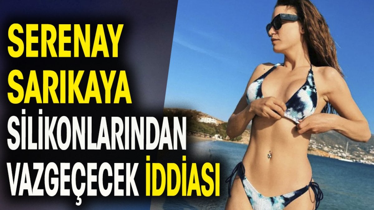 Serenay Sarıkaya göğüs silikonlarından vazgeçecek iddiası gündem oldu