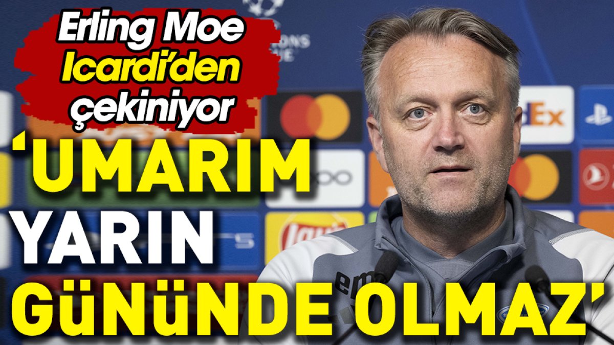 Molde teknik direktörü Erling Moe Icardi'den korkuyor: Umarım gününde olmaz