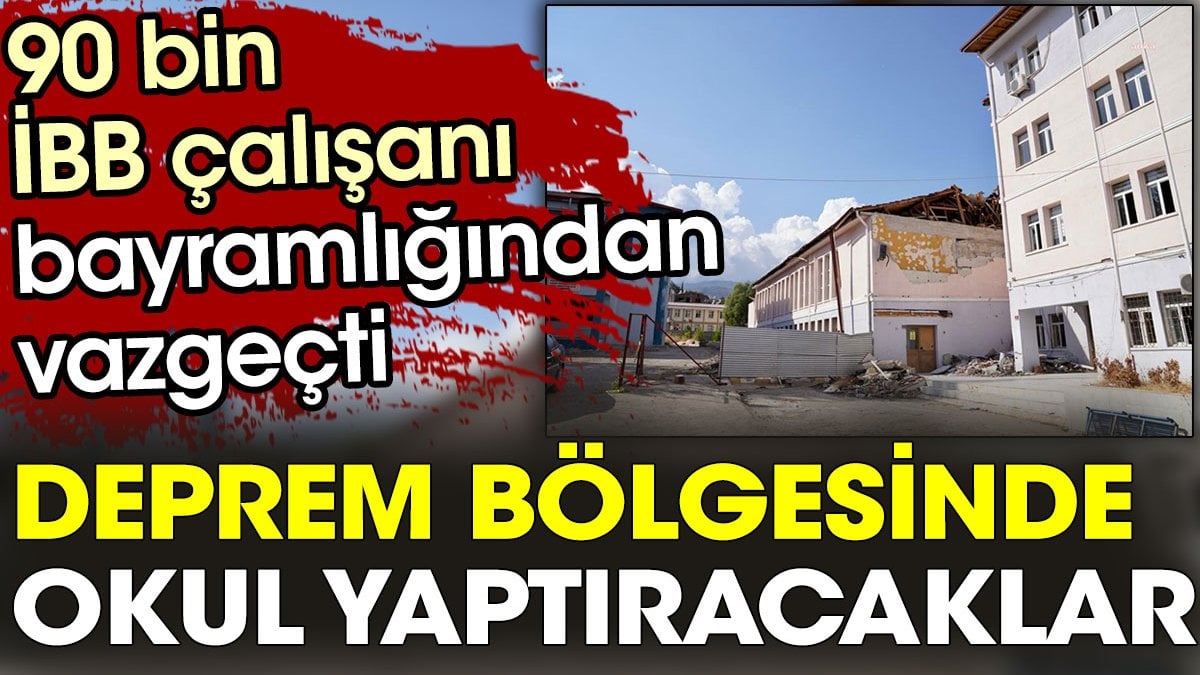 90 bin İBB çalışanı bayramlığından vazgeçerek deprem bölgesinde okul yaptıracak