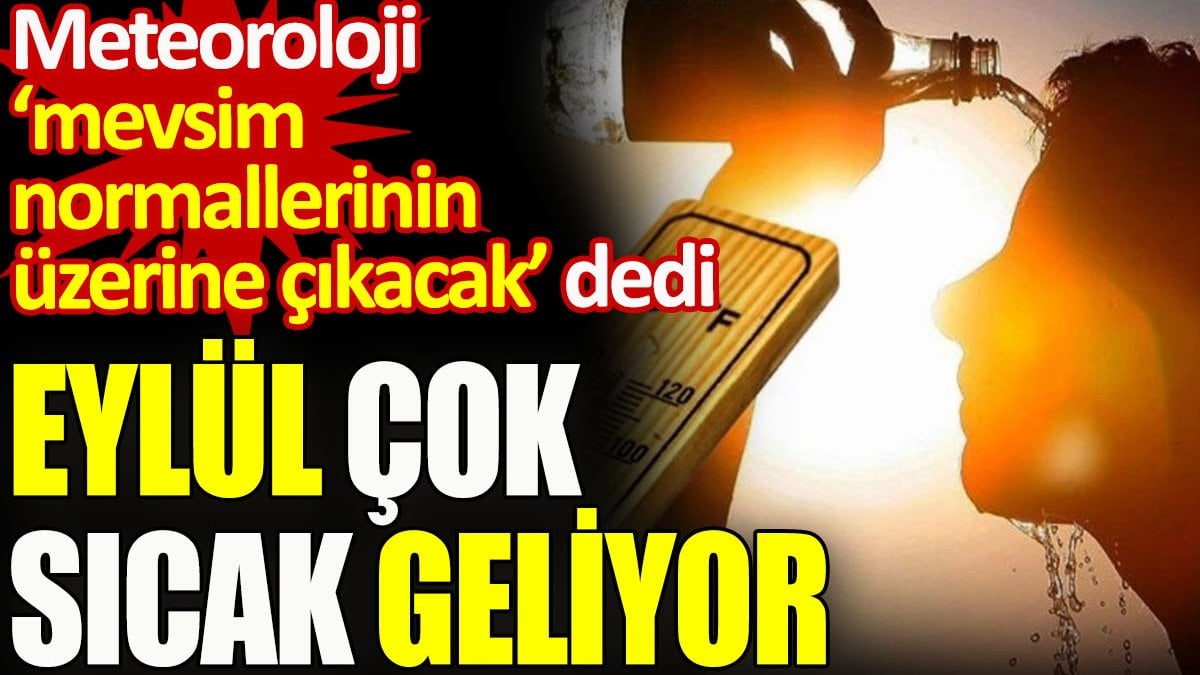 Meteoroloji uyardı. Eylül çok sıcak geliyor