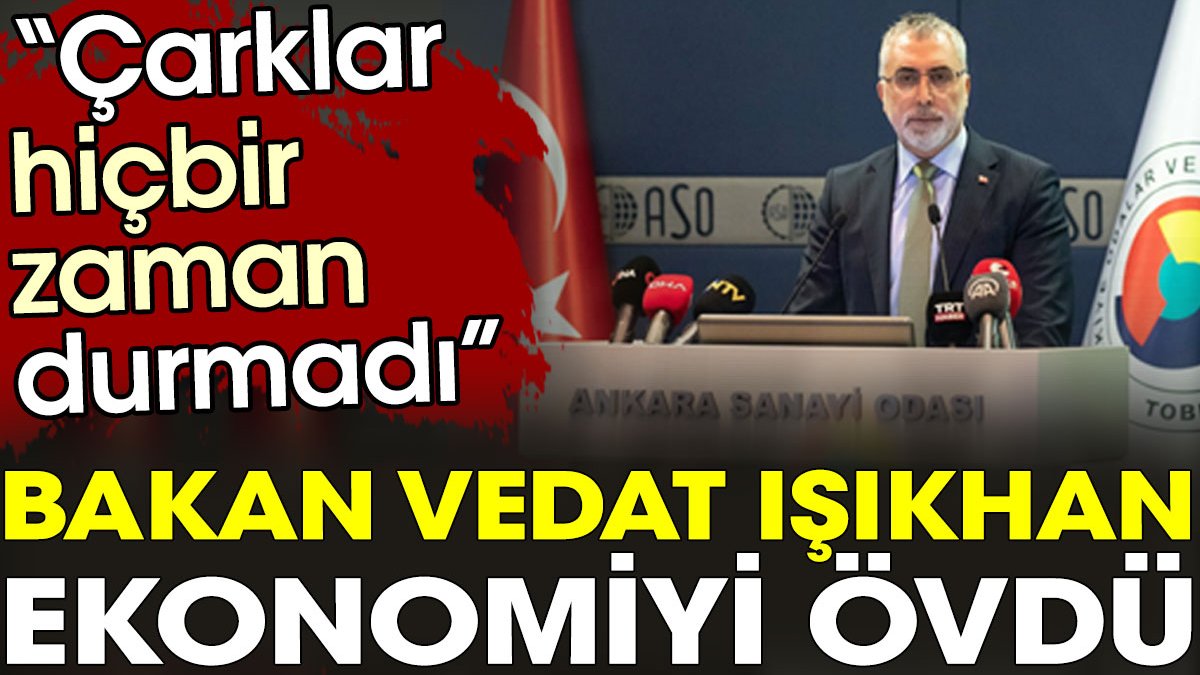 Bakan Vedat Işıkhan ekonomiyi övdü. "Ekonomi çarkları hiçbir zaman durmadı"