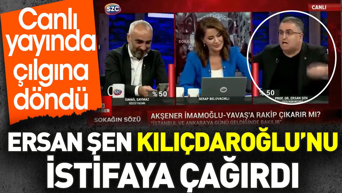 Ersan Şen canlı yayında Kılıçdaroğlu’nu istifa çağırdı. Çılgına döndü
