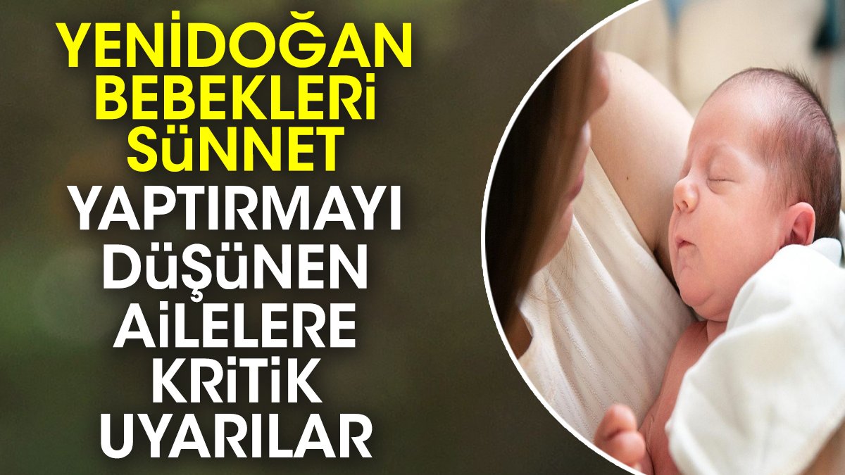 Yenidoğan bebekleri sünnet yaptırmayı düşünen ailelere kritik uyarılar