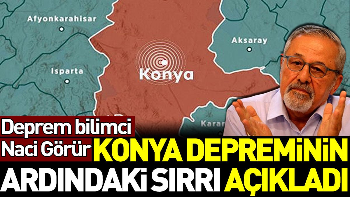 Naci Görür Konya depreminin ardındaki sırrı açıkladı