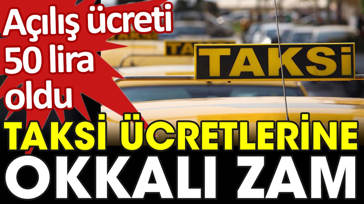 Taksi ücretlerine okkalı zam: Açılış ücreti 50 lira oldu