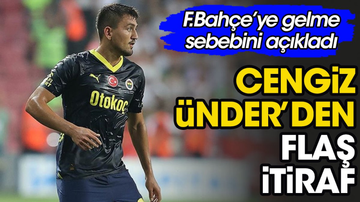 Cengiz Ünder'den flaş itiraf. Fenerbahçe'ye gelme sebebini açıkladı