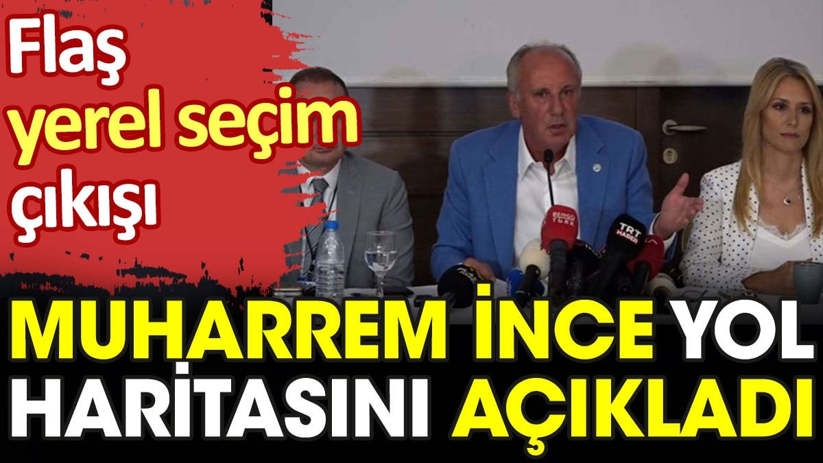 Muharrem İnce yol haritasını açıkladı. Flaş yerel seçim çıkışı