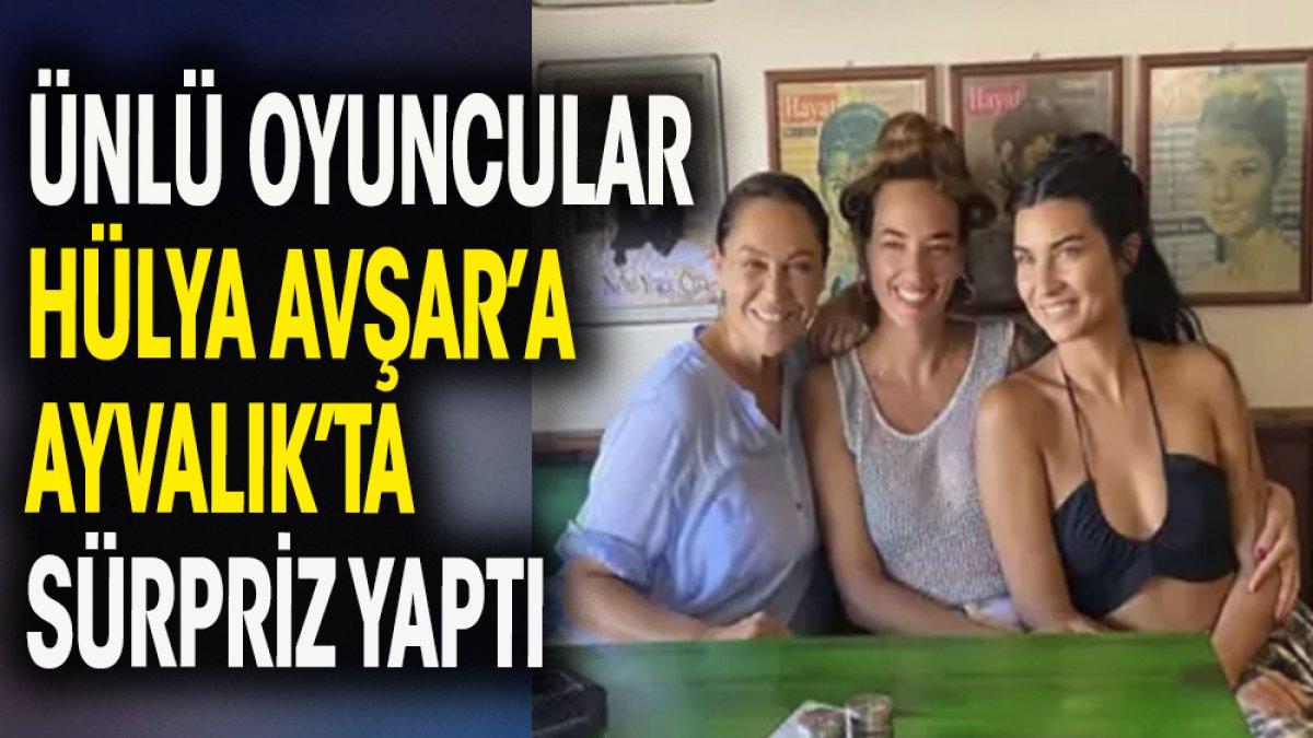 Hülya Avşar'a ünlü oyunculardan sürpriz