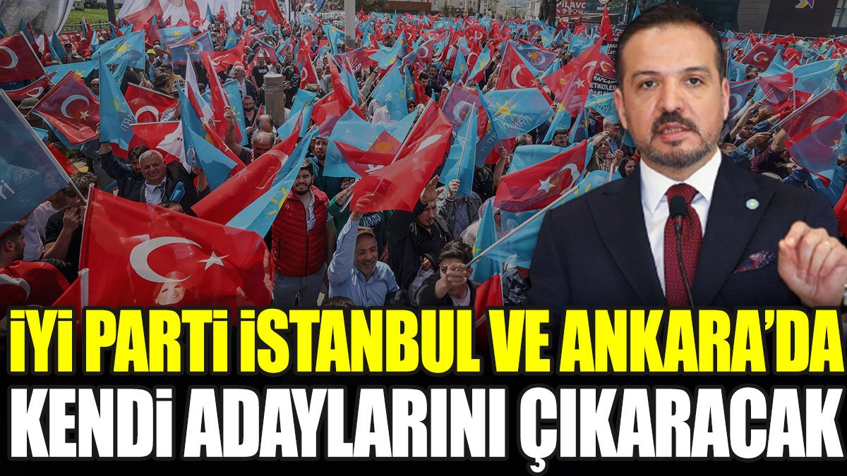 İYİ Parti İstanbul ve Ankara’da kendi adaylarını çıkaracak