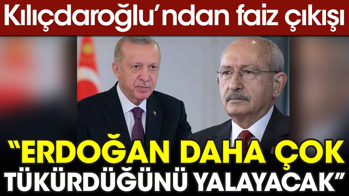 Kılıçdaroğlu’ndan faiz çıkışı: Erdoğan daha çok tükürdüğünü yalayacak