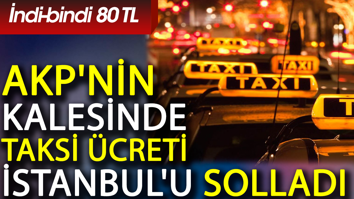 AKP'nin kalesinde taksi ücreti İstanbul'u bile solladı. İndi-bindi 80 TL
