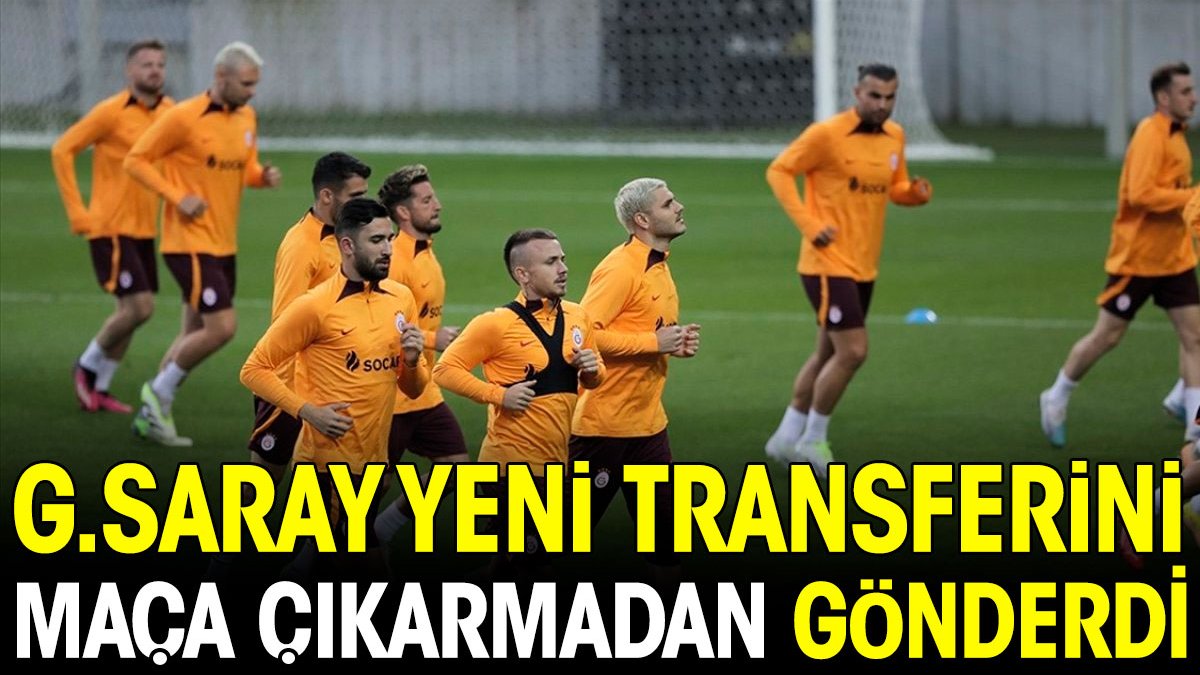 Galatasaray yeni transferini maça çıkarmadan takımdan gönderdi
