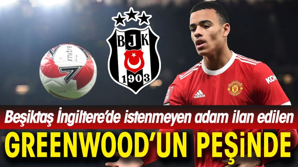 Beşiktaş İngiltere'de istenmeyen adam ilan edilen Greenwood'un peşinde