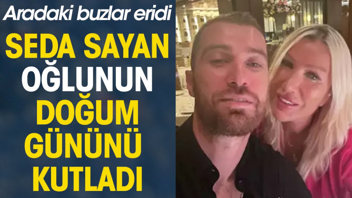 Seda Sayan oğlunun doğum gününü kutladı. Aradaki buzlar eridi