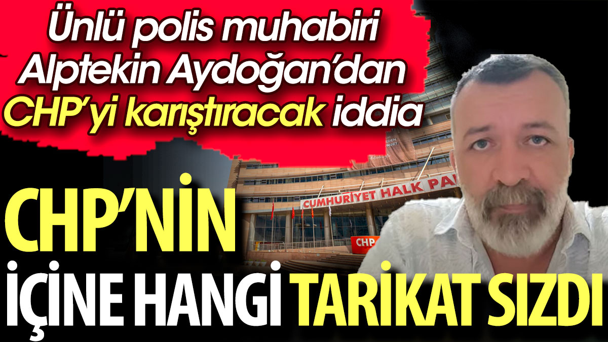 CHP'nin içine hangi tarikat sızdı. Ünlü polis muhabiri Alptekin Aydoğan'dan CHP'yi karıştıracak iddia