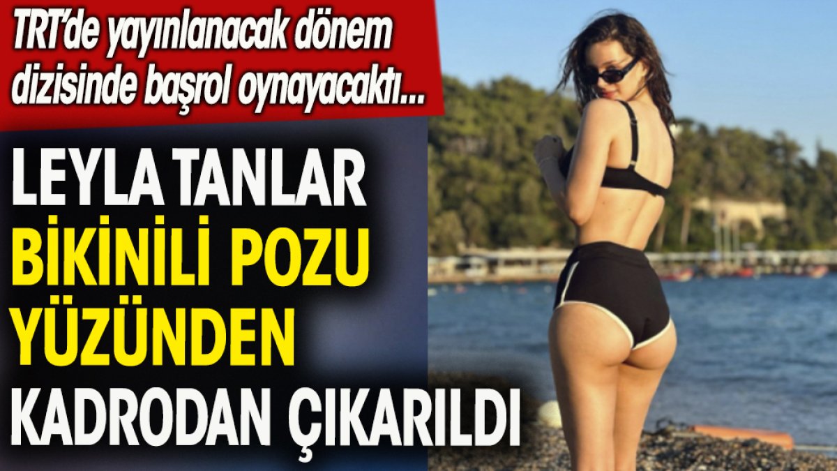 Bikinili poz verdi TRT'deki diziden kovuldu. Leyla Tanlar kadrodan çıkartıldı