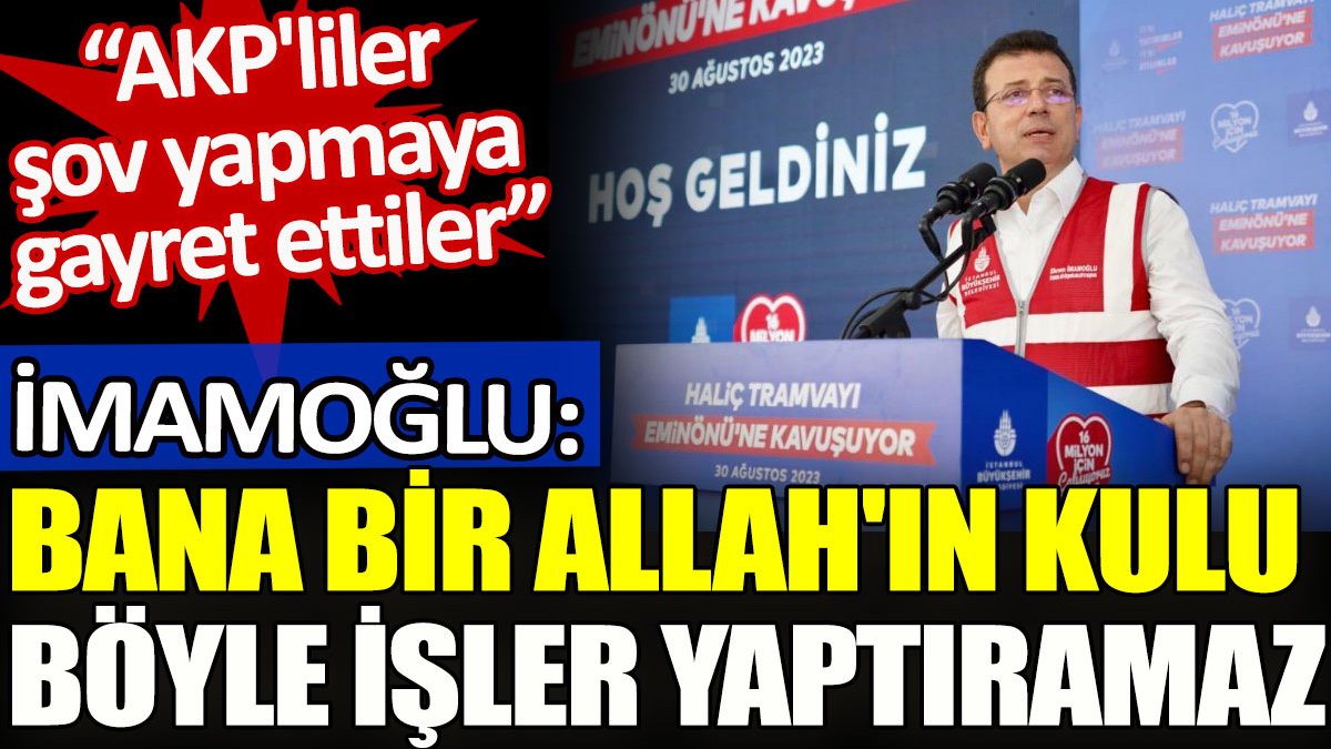 İmamoğlu tramvay hattı açılışında 'Bana bir Allah'ın kulu böyle işler yaptıramaz' sözleriyle AKP'yi işaret etti