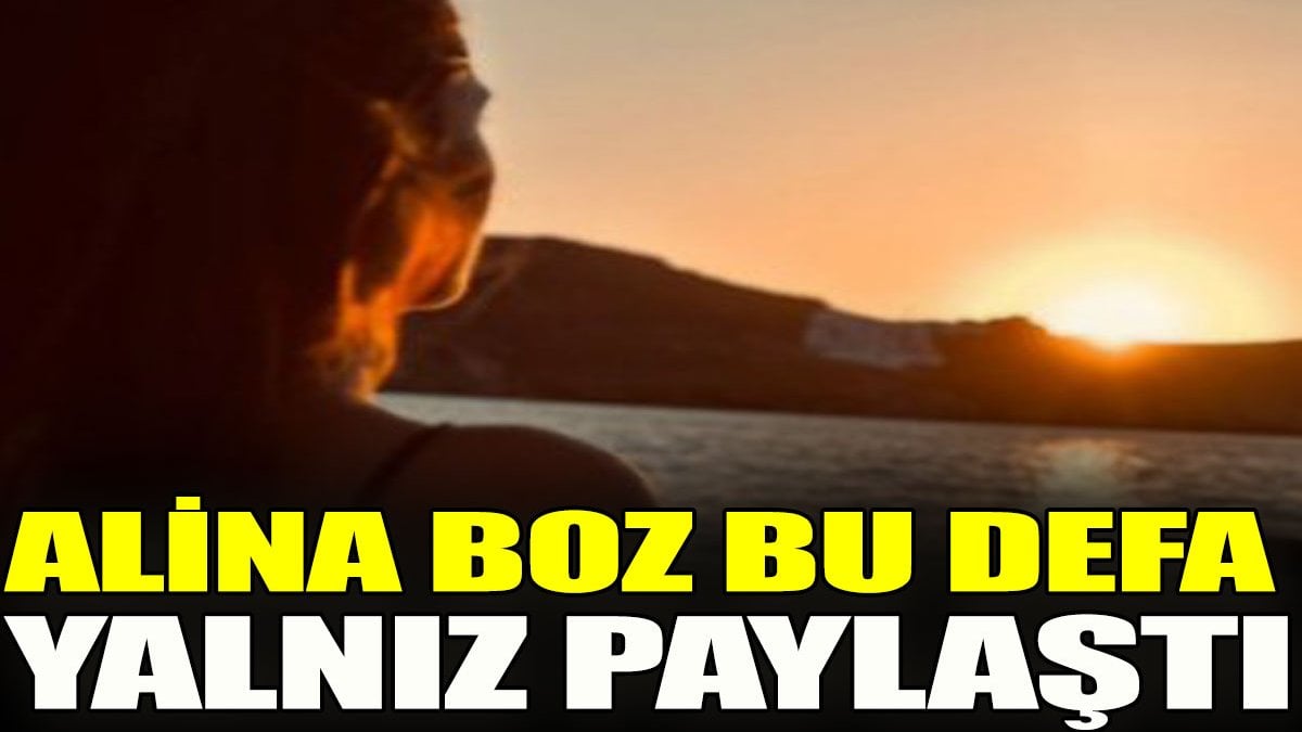 Alina Boz bu defa yalnız paylaştı