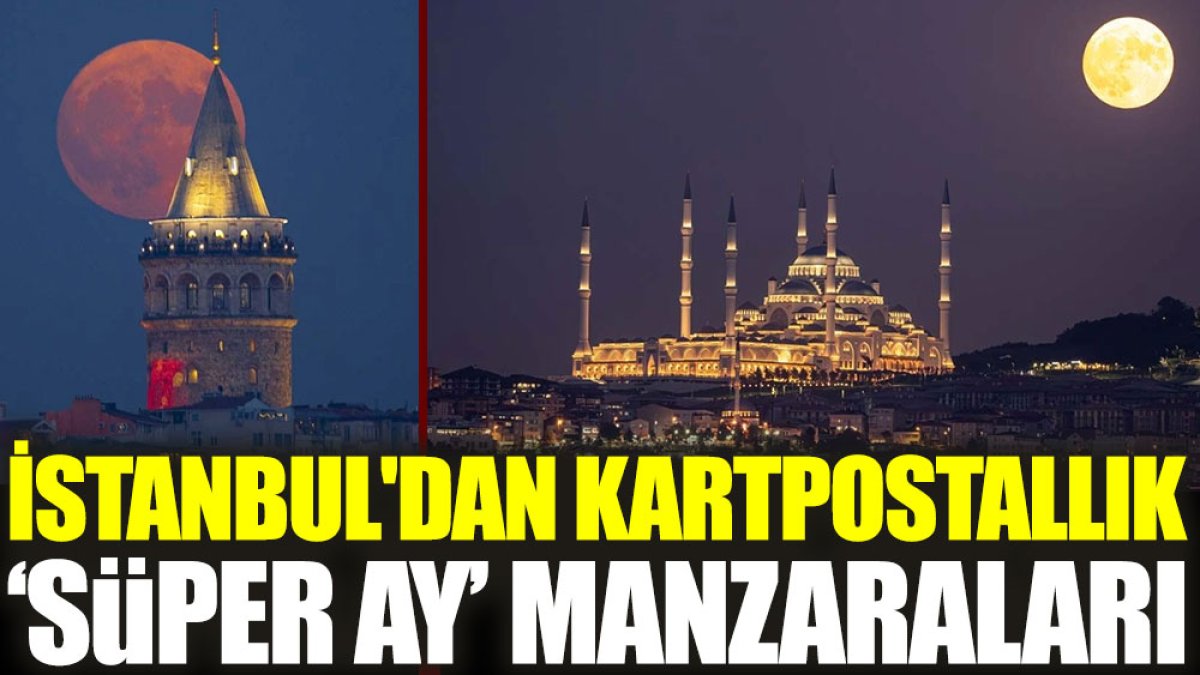 İstanbul'dan kartpostallık ‘Süper Ay’ manzaraları