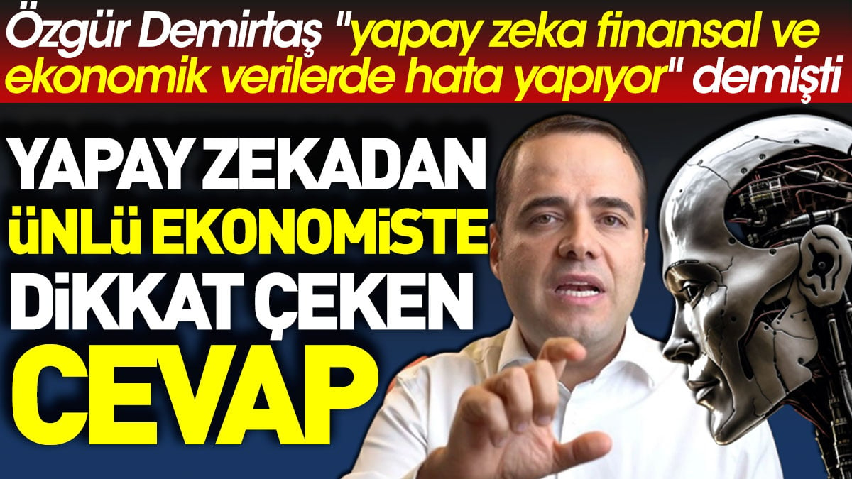 Özgür Demirtaş "yapay zeka finansal ve ekonomik verilerde hata yapıyor" demişti. Yapay zekadan ünlü ekonomiste dikkat çeken cevap