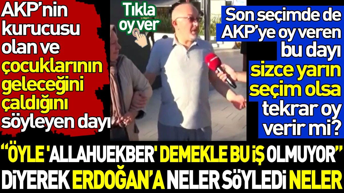 AKP'nin kurucularından olan dayı Erdoğan'a neler söyledi neler. Sizce yarın seçim olsa tekrar oy verir mi? Tıkla oy ver