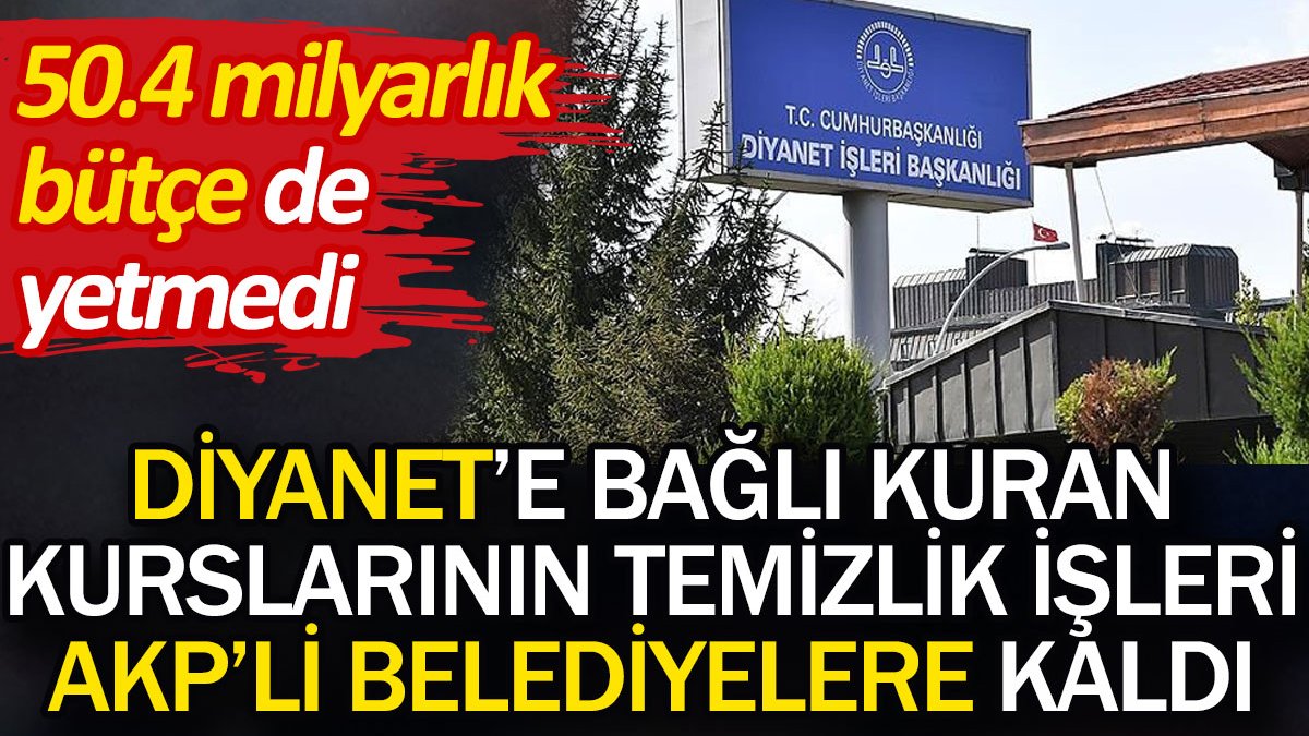 Diyanet'e bağlı Kuran kurslarının temizlik işleri AKP'li belediyelere kaldı