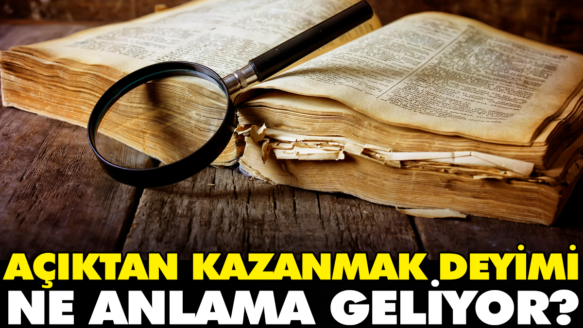 Açıktan kazanmak deyimi ne anlama geliyor?