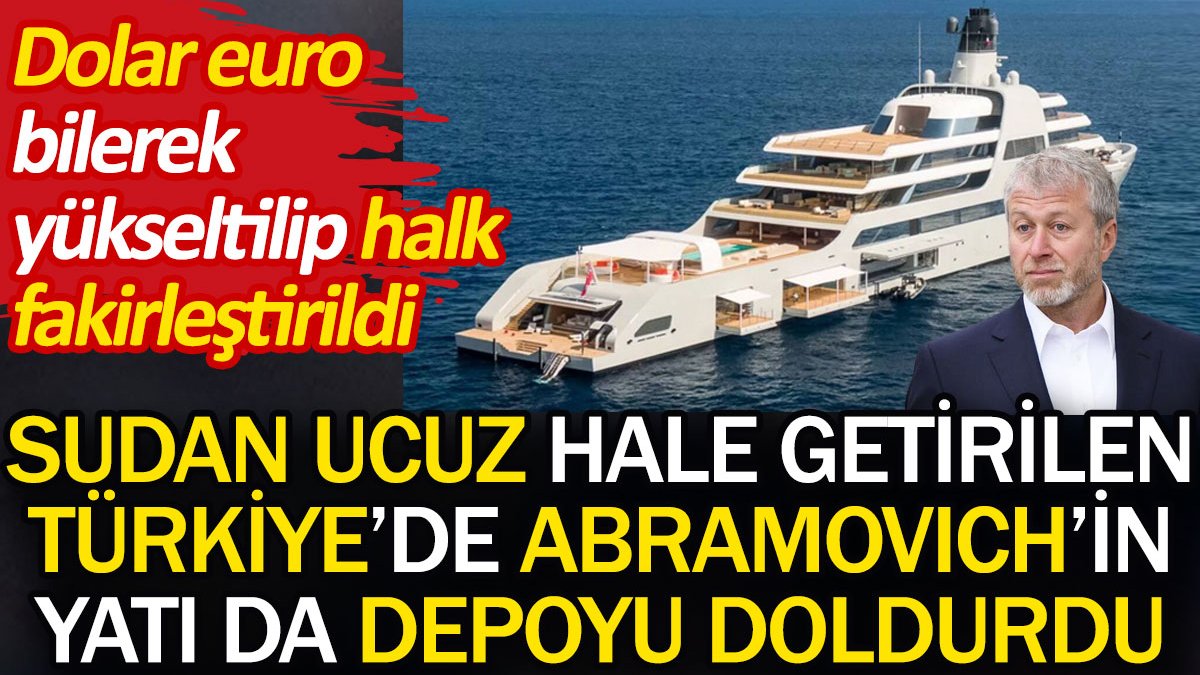 Abramovich'in yatı da sudan ucuz hale getirilen Türkiye'de depoyu doldurdu