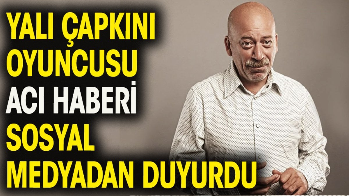 Yalı Çapkını oyuncusu acı haberi sosyal medyadan duyurdu