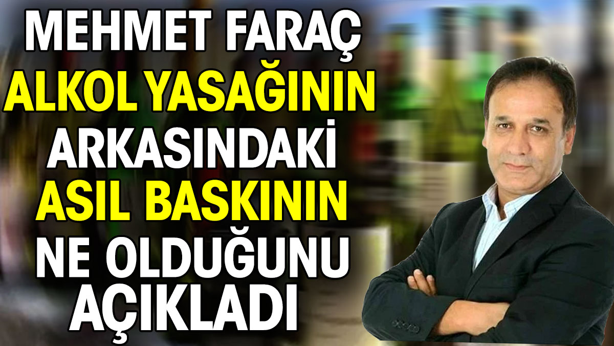Mehmet Faraç alkol yasağının ardındaki asıl baskının ne olduğunu açıkladı