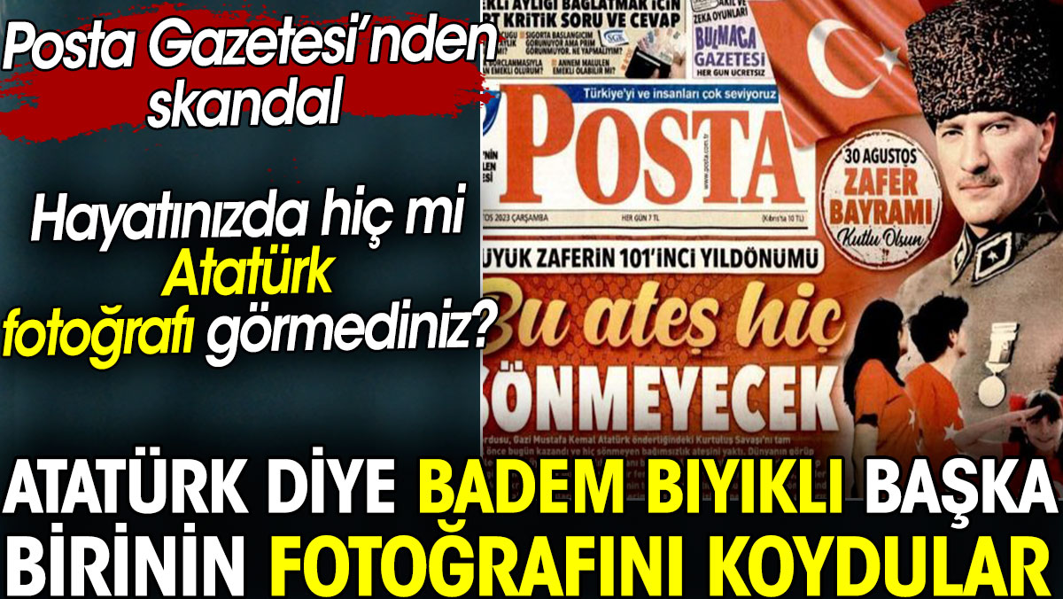 Atatürk diye badem bıyıklı birinin fotoğrafını koydular. Posta Gazetesi’nden skandal