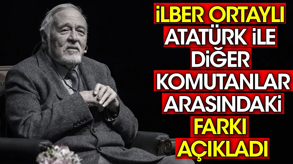 İlber Ortaylı Atatürk ile diğer komutanlar arasındaki farkı açıkladı