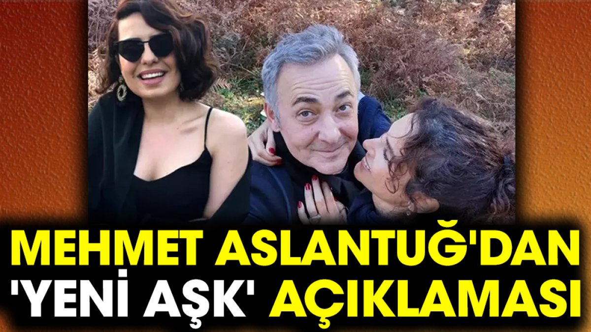 Mehmet Aslantuğ'dan 'yeni aşk' açıklaması