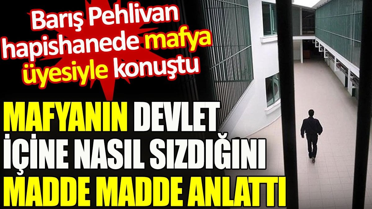 Barış Pehlivan hapishanede mafya üyesiyle konuştu. Mafyanın devletin içine nasıl sızdığını madde madde anlattı